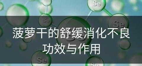 菠萝干的舒缓消化不良功效与作用